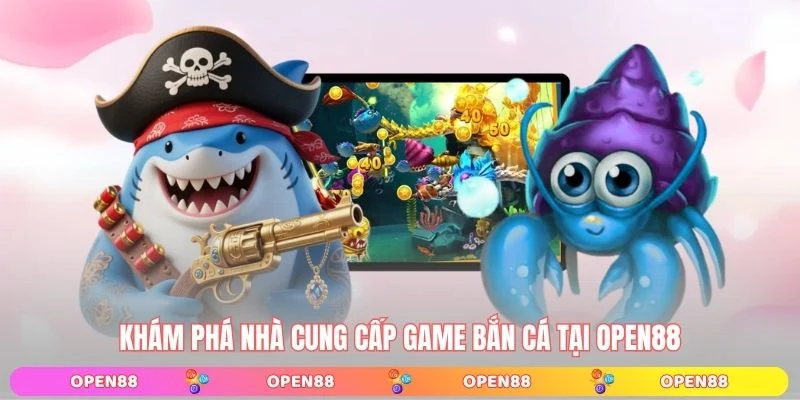 Khám phá nhà cung cấp game bắn cá tại OPEN88
